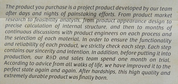 The product you purchase is a project product developed by our team after days and nights of painstaking efforts. From product market research to feasibility analysis, from product appearance design to precise calculation of internal structure, and then to months of continuous discussions with product engineers on each process and the selection of each material. In order to ensure the functionality and reliability of each product, we strictly check each step. Each step contains our sincerity and intention. In addition, before putting it into production, our R&D and sales team spend one month on trial. According to advice from all walks of life, we have improved it to the perfect state again and again. After hardships, this high quality and extremely durable product was finally born. 