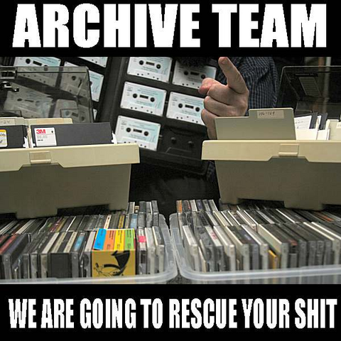 ARCHIVE TEAM
WE ARE GOING TO RESCUE YOUR SHIT 