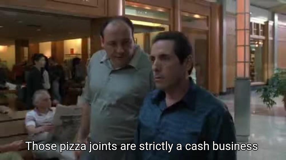 Tony telling Richie "Those pizza joints are strictly a cash business"